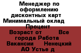 Менеджер по оформлению дисконтных карт  › Минимальный оклад ­ 20 000 › Процент ­ 20 › Возраст от ­ 20 - Все города Работа » Вакансии   . Ненецкий АО,Устье д.